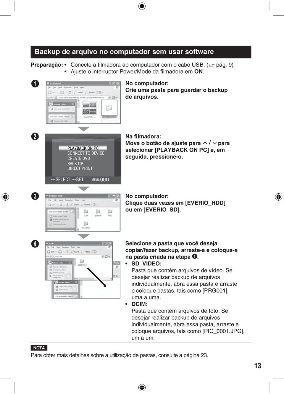 R PLAYBACK ON PC CONNECT TO DEVICE CREATE DVD BACK UP DIRECT PRINT Na filmadora: Mova o botão de ajuste para / para selecionar [PLAYBACK ON PC] e, em seguida, pressione-o.