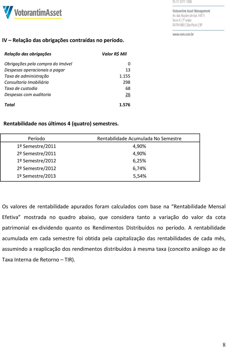 Período Rentabilidade Acumulada No Semestre 1º Semestre/2011 4,90% 2º Semestre/2011 4,90% 1º Semestre/2012 6,25% 2º Semestre/2012 6,74% 1º Semestre/2013 5,54% Os valores de rentabilidade apurados