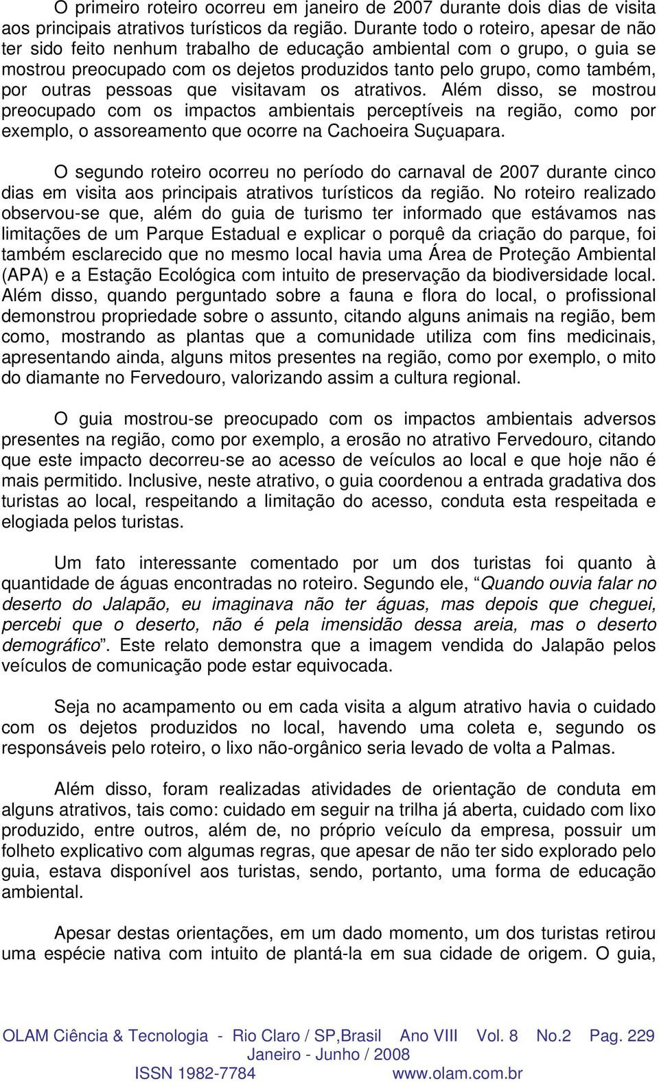 outras pessoas que visitavam os atrativos. Além disso, se mostrou preocupado com os impactos ambientais perceptíveis na região, como por exemplo, o assoreamento que ocorre na Cachoeira Suçuapara.