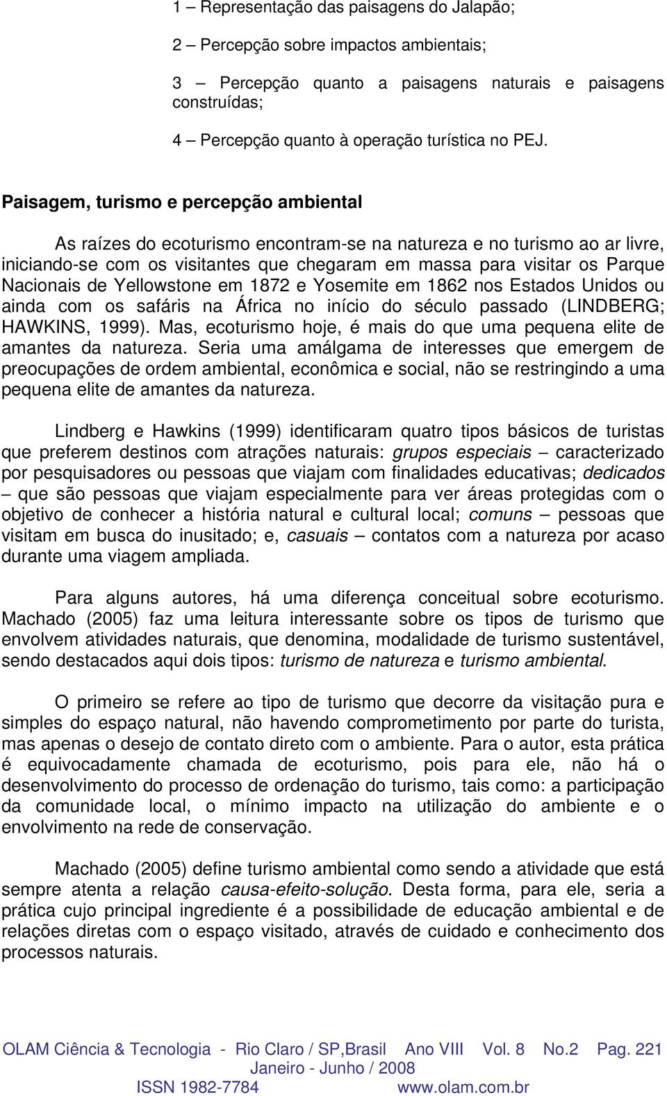 Nacionais de Yellowstone em 1872 e Yosemite em 1862 nos Estados Unidos ou ainda com os safáris na África no início do século passado (LINDBERG; HAWKINS, 1999).