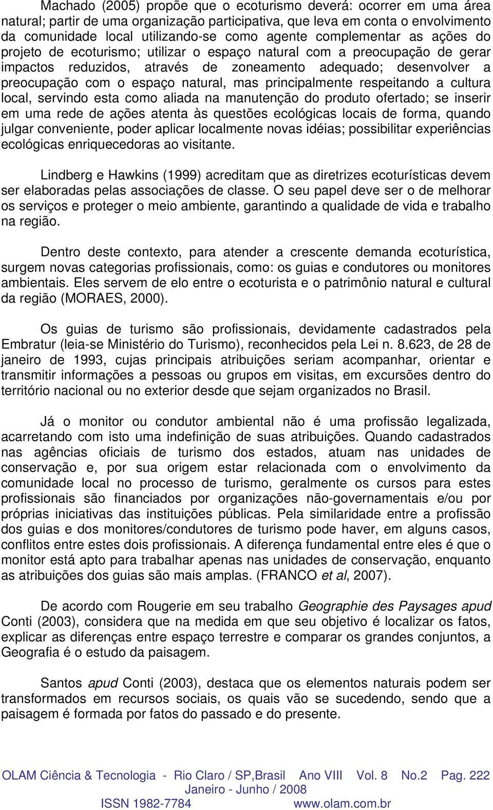 natural, mas principalmente respeitando a cultura local, servindo esta como aliada na manutenção do produto ofertado; se inserir em uma rede de ações atenta às questões ecológicas locais de forma,