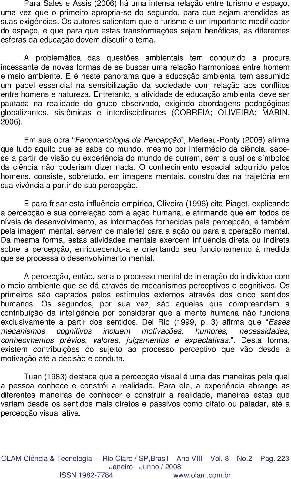 A problemática das questões ambientais tem conduzido a procura incessante de novas formas de se buscar uma relação harmoniosa entre homem e meio ambiente.