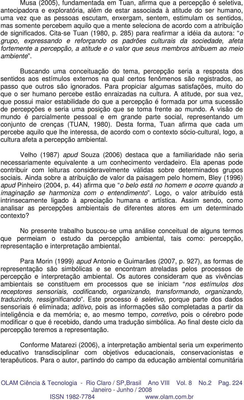 285) para reafirmar a idéia da autora: o grupo, expressando e reforçando os padrões culturais da sociedade, afeta fortemente a percepção, a atitude e o valor que seus membros atribuem ao meio