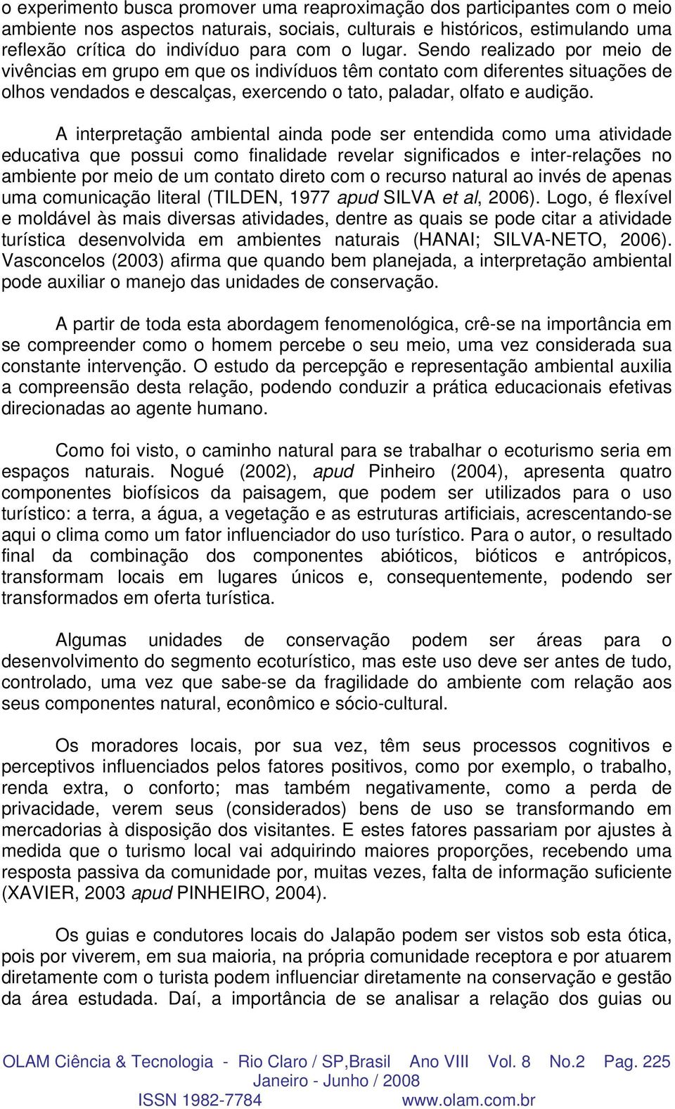 A interpretação ambiental ainda pode ser entendida como uma atividade educativa que possui como finalidade revelar significados e inter-relações no ambiente por meio de um contato direto com o