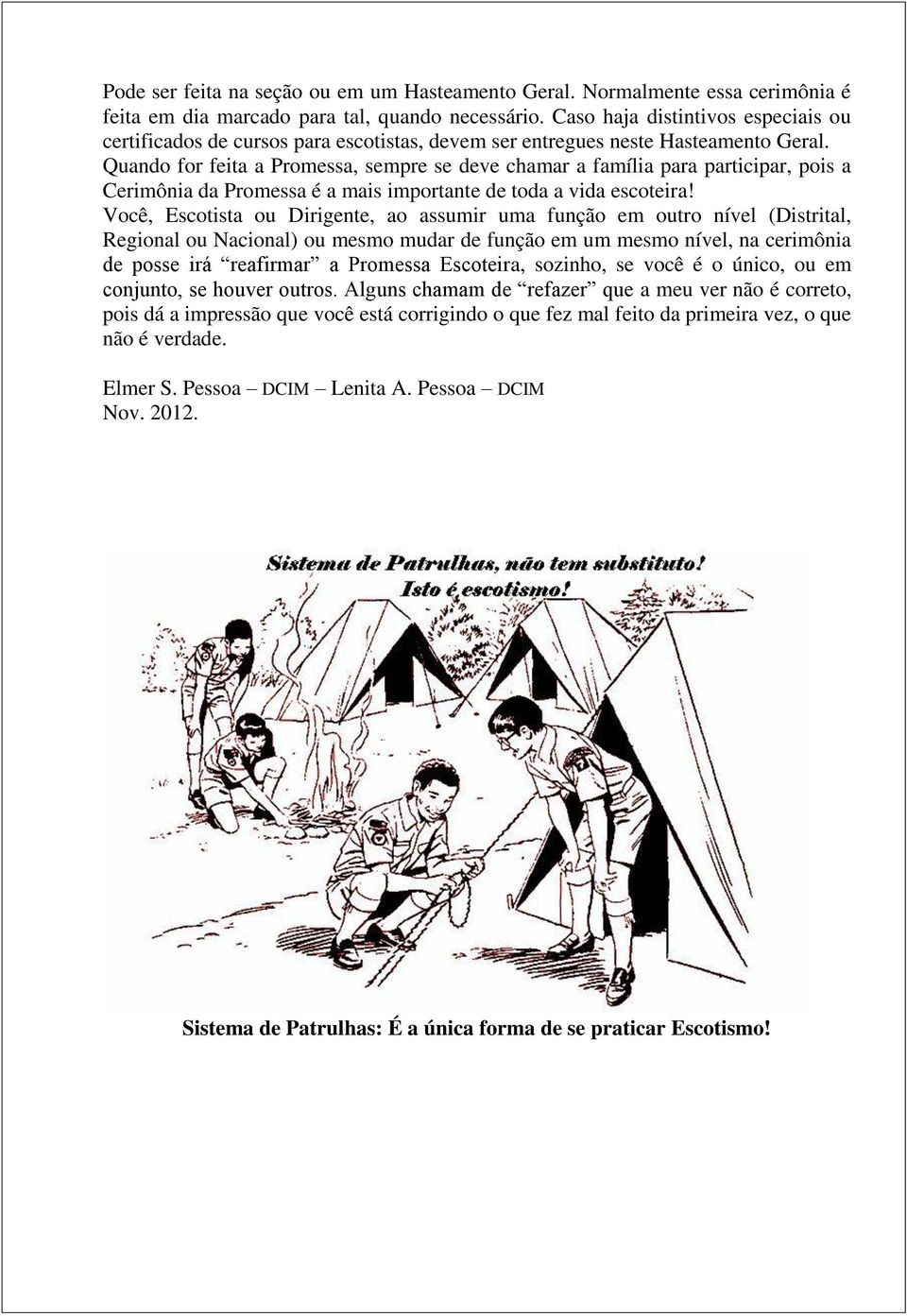 Quando for feita a Promessa, sempre se deve chamar a família para participar, pois a Cerimônia da Promessa é a mais importante de toda a vida escoteira!