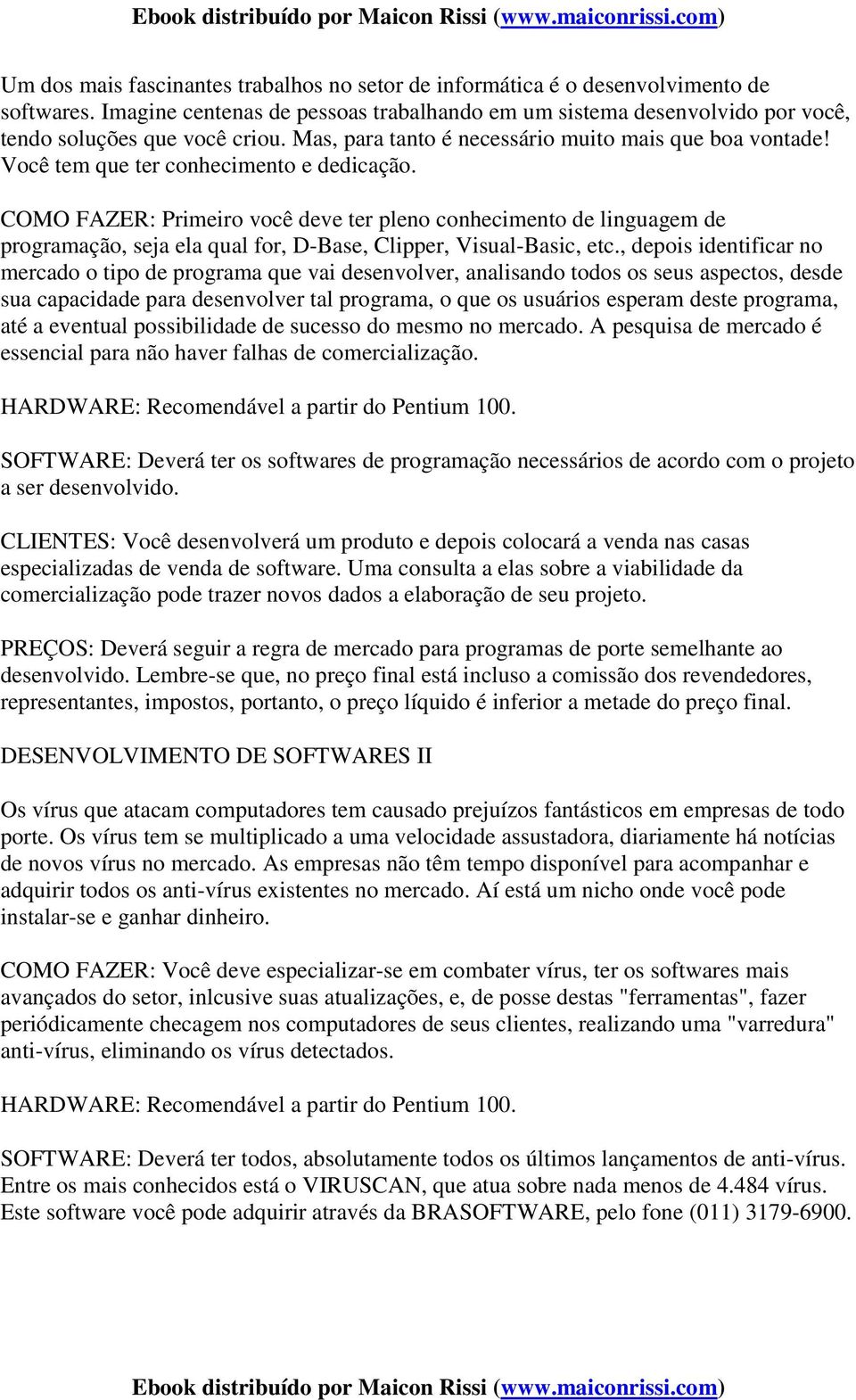 COMO FAZER: Primeiro você deve ter pleno conhecimento de linguagem de programação, seja ela qual for, D-Base, Clipper, Visual-Basic, etc.