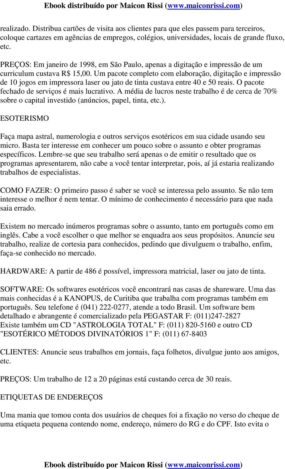 Um pacote completo com elaboração, digitação e impressão de 10 jogos em impressora laser ou jato de tinta custava entre 40 e 50 reais. O pacote fechado de serviços é mais lucrativo.