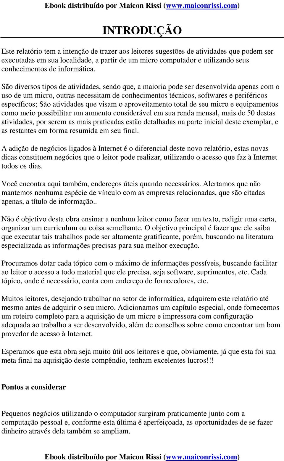 São diversos tipos de atividades, sendo que, a maioria pode ser desenvolvida apenas com o uso de um micro, outras necessitam de conhecimentos técnicos, softwares e periféricos específicos; São