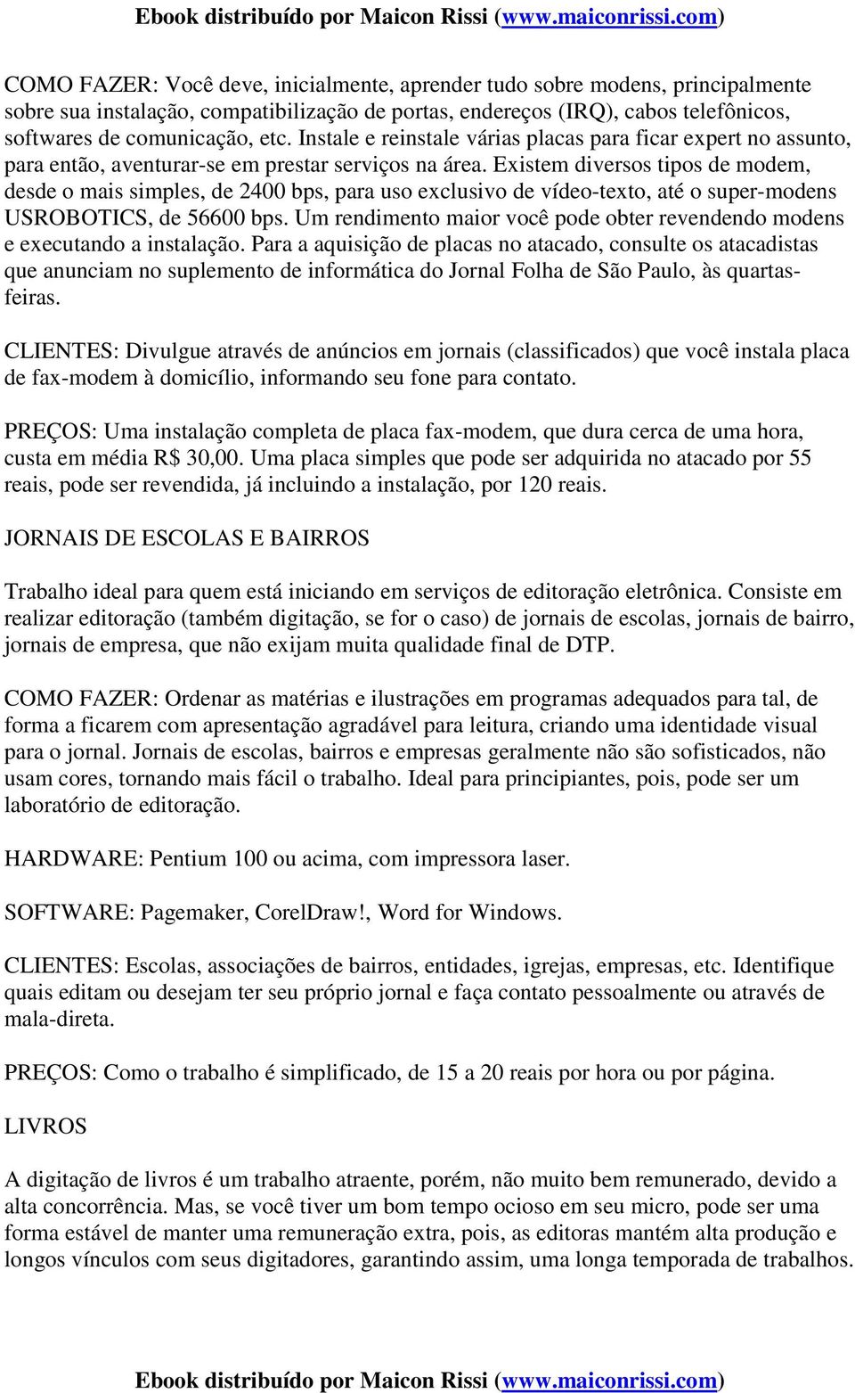 Existem diversos tipos de modem, desde o mais simples, de 2400 bps, para uso exclusivo de vídeo-texto, até o super-modens USROBOTICS, de 56600 bps.