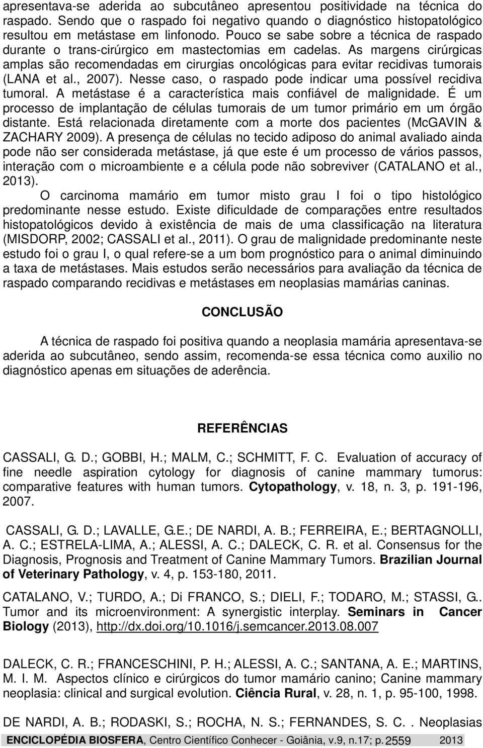 As margens cirúrgicas amplas são recomendadas em cirurgias oncológicas para evitar recidivas tumorais (LANA et al., 2007). Nesse caso, o raspado pode indicar uma possível recidiva tumoral.