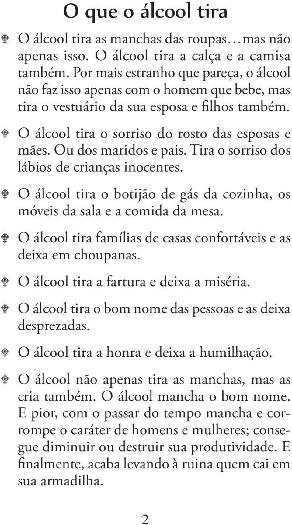 Ou dos maridos e pais. Tira o sorriso dos lábios de crianças inocentes. O álcool tira o botijão de gás da cozinha, os móveis da sala e a comida da mesa.