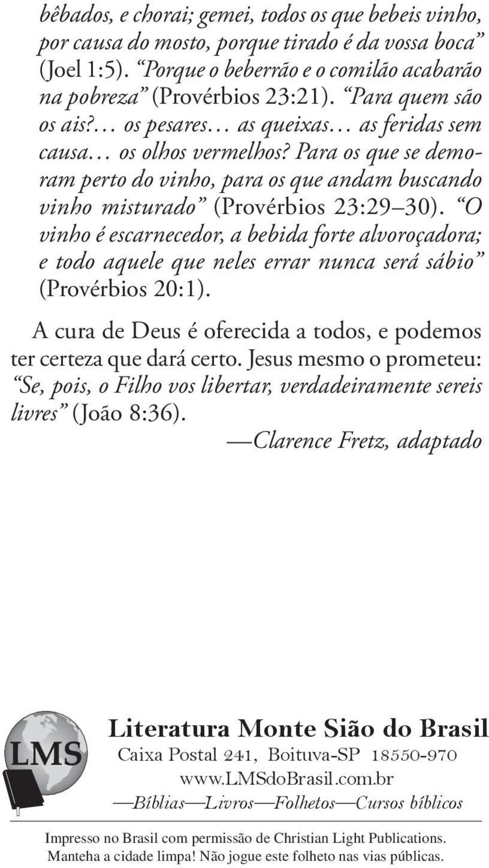 O vinho é escarnecedor, a bebida forte alvoroçadora; e todo aquele que neles errar nunca será sábio (Provérbios 20:1). A cura de Deus é oferecida a todos, e podemos ter certeza que dará certo.