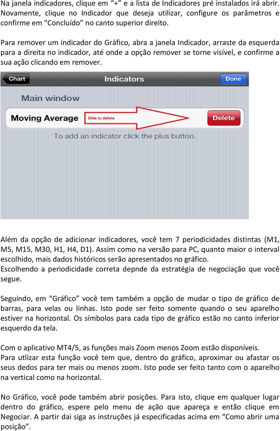 Para remover um indicador do Gráfico, abra a janela Indicador, arraste da esquerda para a direita no indicador, até onde a opção remover se torne visível, e confirme a sua ação clicando em remover.