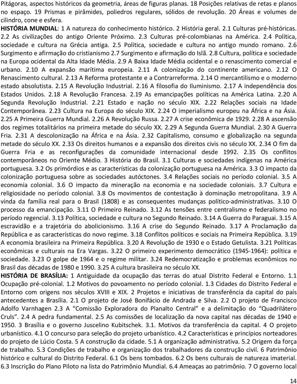 2.3 Culturas pré-colombianas na América. 2.4 Política, sociedade e cultura na Grécia antiga. 2.5 Política, sociedade e cultura no antigo mundo romano. 2.6 Surgimento e afirmação do cristianismo 2.