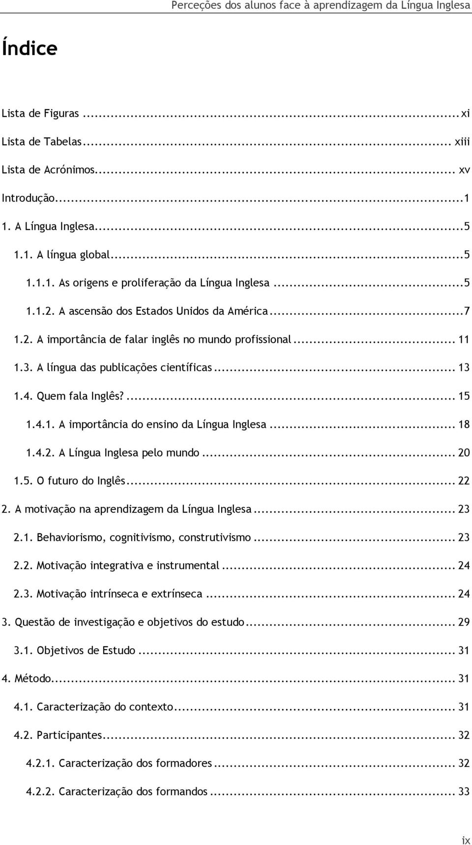 4.1. A importância do ensino da Língua Inglesa... 18 1.4.2. A Língua Inglesa pelo mundo... 20 1.5. O futuro do Inglês... 22 2. A motivação na aprendizagem da Língua Inglesa... 23 2.1. Behaviorismo, cognitivismo, construtivismo.