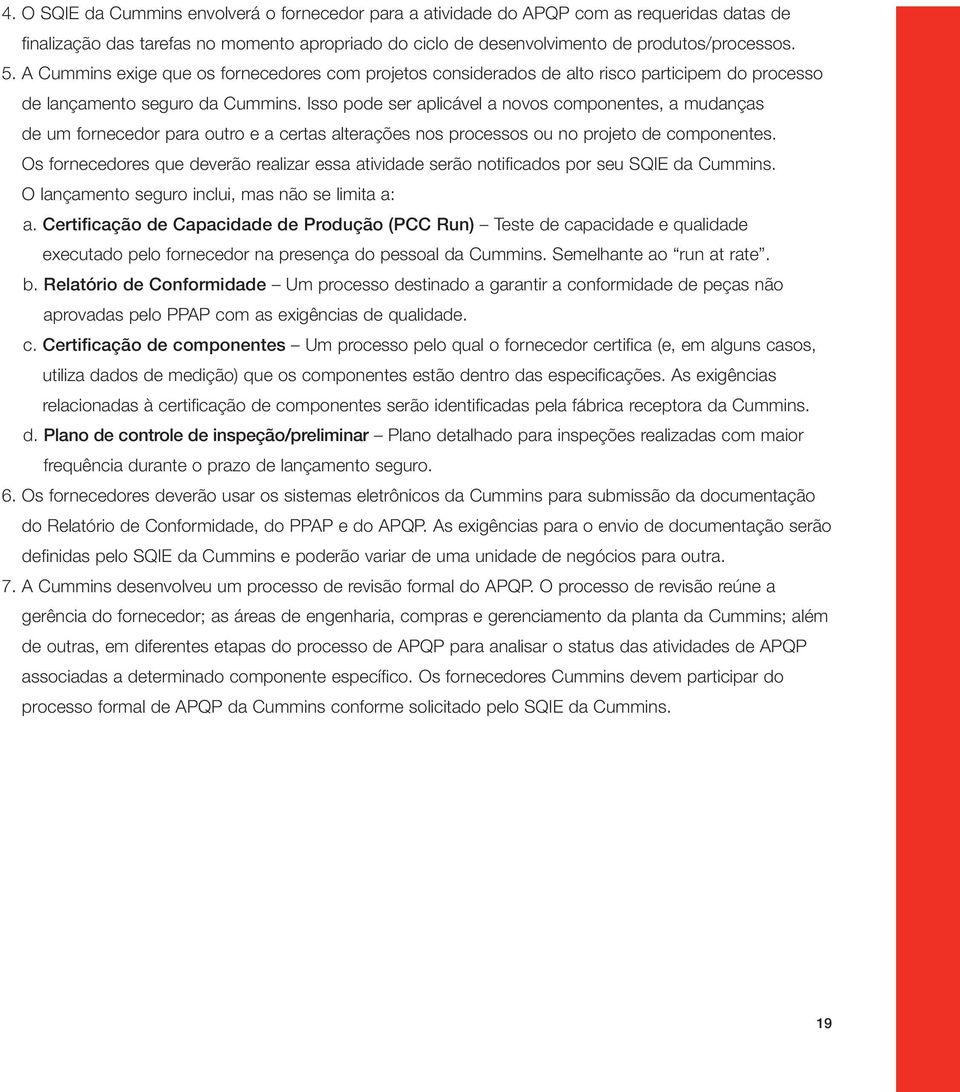 Isso pode ser aplicável a novos componentes, a mudanças de um fornecedor para outro e a certas alterações nos processos ou no projeto de componentes.