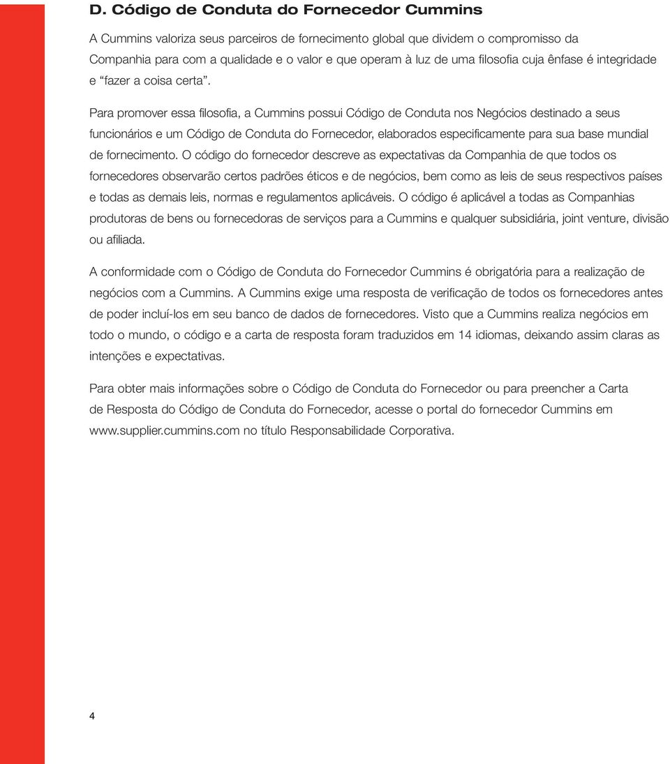 Para promover essa filosofia, a Cummins possui Código de Conduta nos Negócios destinado a seus funcionários e um Código de Conduta do Fornecedor, elaborados especificamente para sua base mundial de