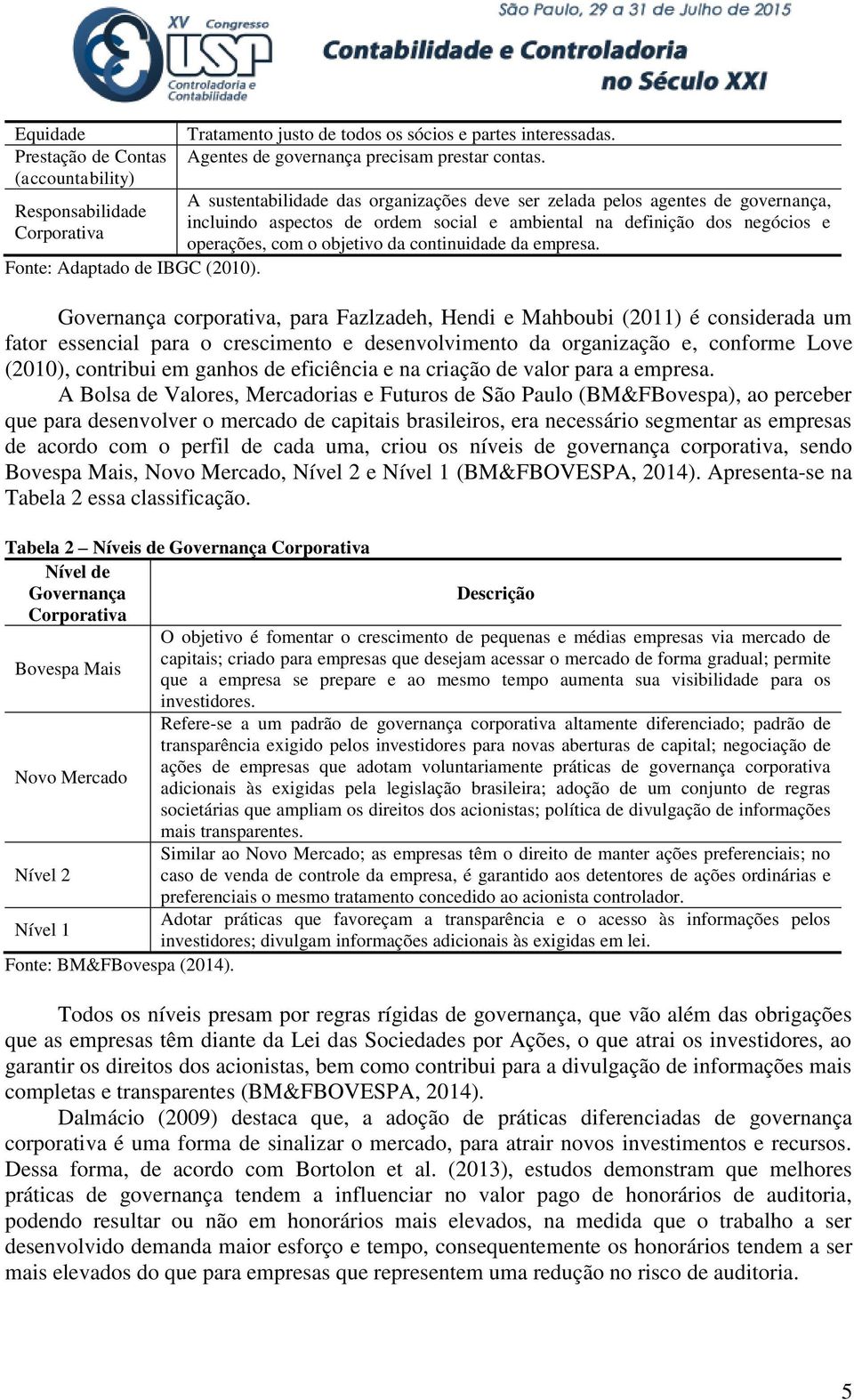 A sustentabilidade das organizações deve ser zelada pelos agentes de governança, incluindo aspectos de ordem social e ambiental na definição dos negócios e operações, com o objetivo da continuidade