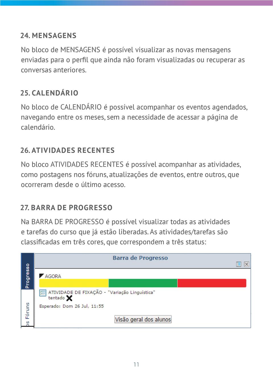 ATIVIDADES RECENTES No bloco ATIVIDADES RECENTES é possível acompanhar as atividades, como postagens nos fóruns, atualizações de eventos, entre outros, que ocorreram desde o último