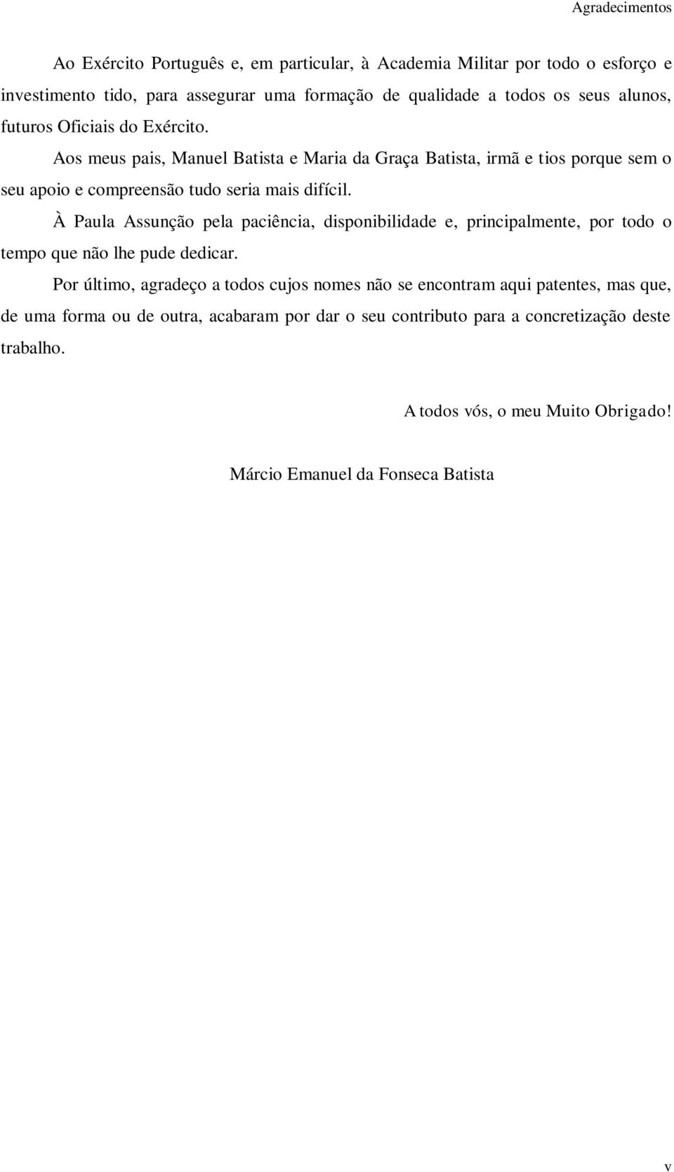 À Paula Assunção pela paciência, disponibilidade e, principalmente, por todo o tempo que não lhe pude dedicar.