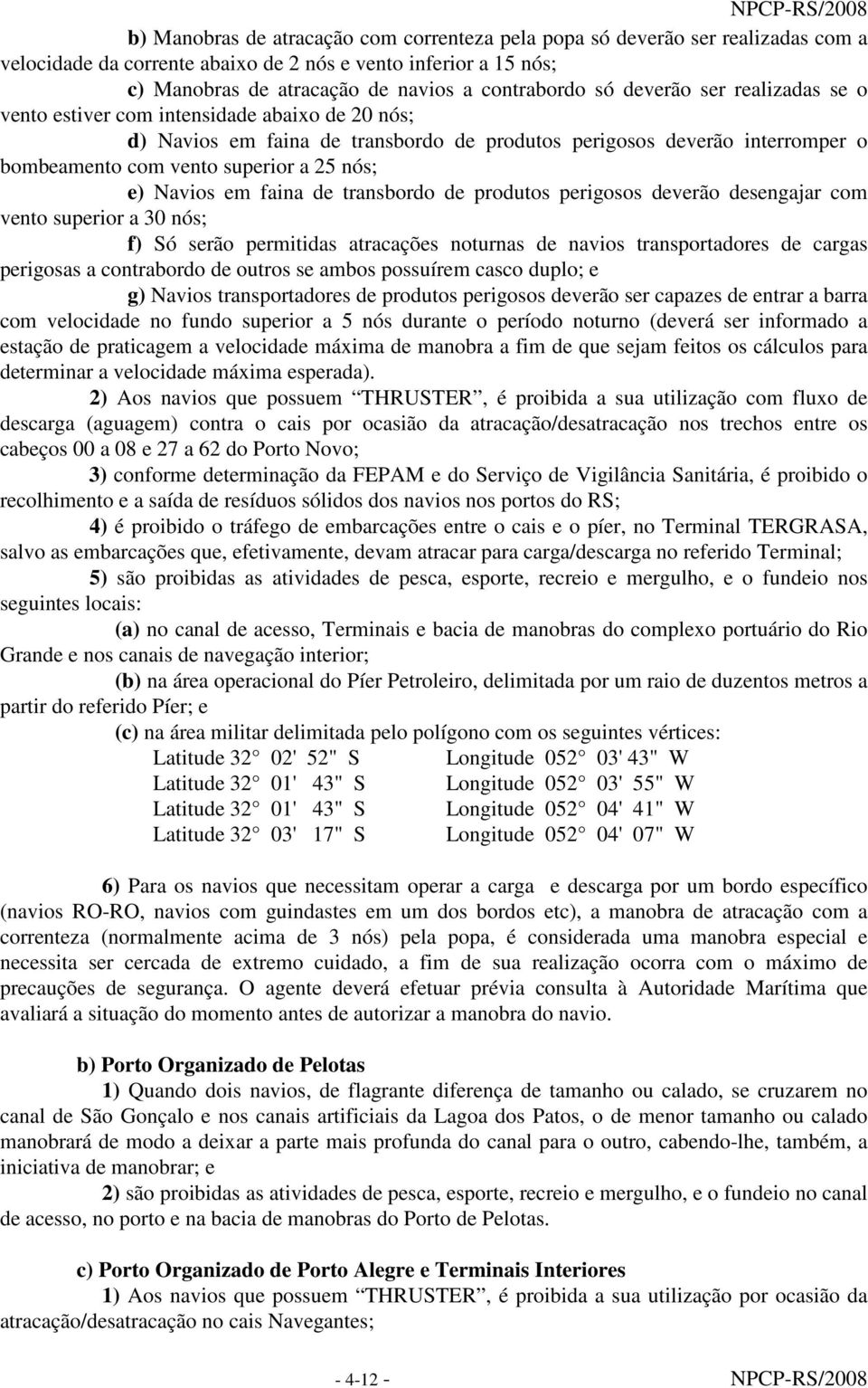 Navios em faina de transbordo de produtos perigosos deverão desengajar com vento superior a 30 nós; f) Só serão permitidas atracações noturnas de navios transportadores de cargas perigosas a