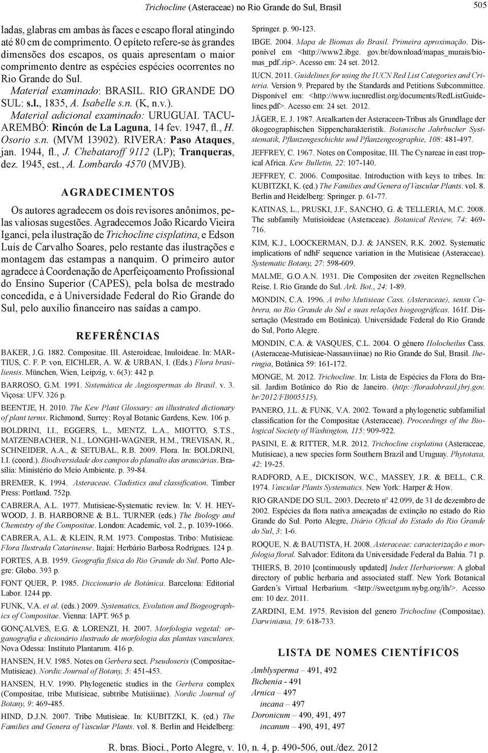 RIO GRANDE DO SUL: s.l., 1835, A. Isabelle s.n. (K, n.v.). Material adicional examinado: URUGUAI. TACU- AREMBÓ: Rincón de La Laguna, 14 fev. 1947, fl., H. Osorio s.n. (MVM 13902).