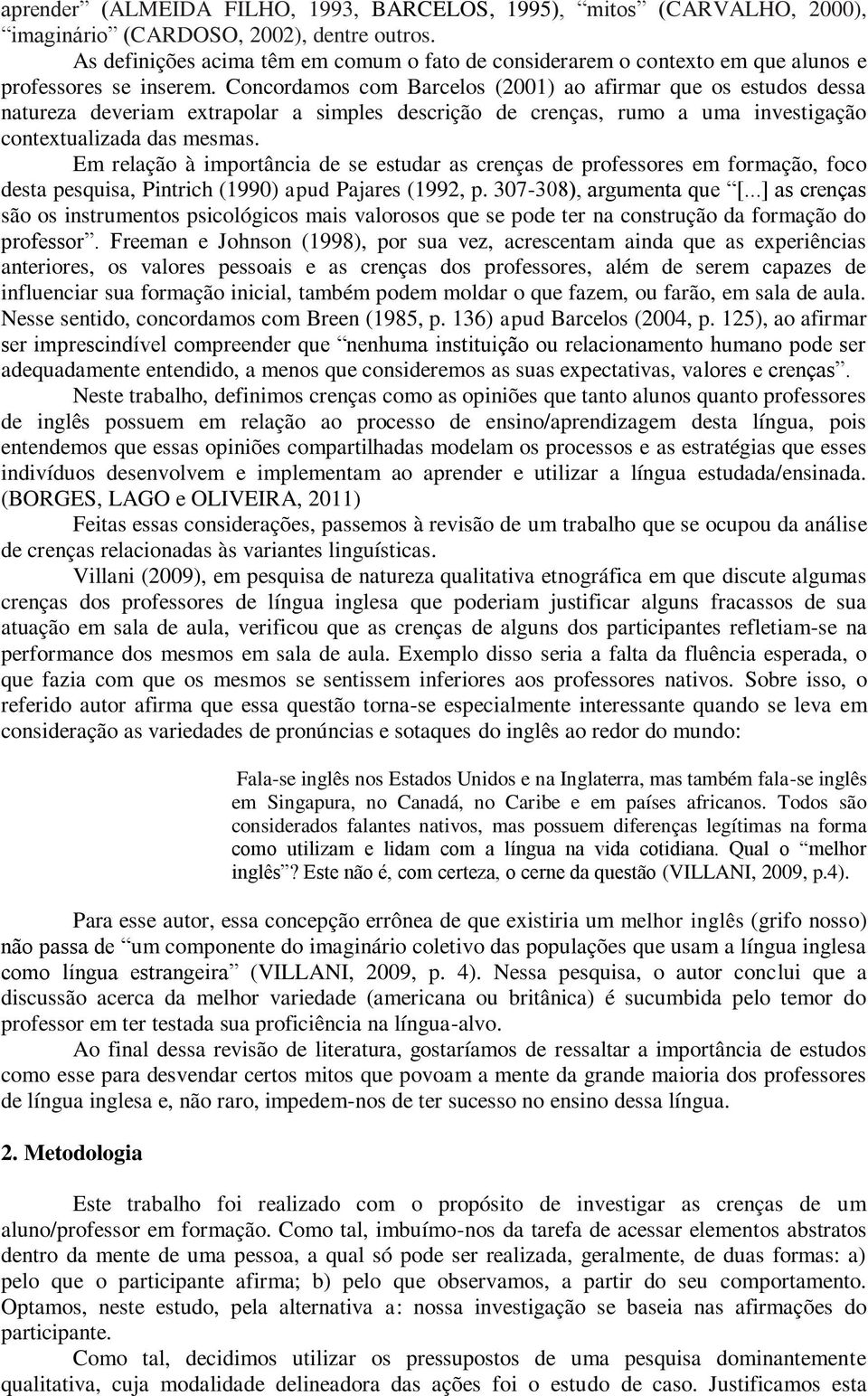 Concordamos com Barcelos (2001) ao afirmar que os estudos dessa natureza deveriam extrapolar a simples descrição de crenças, rumo a uma investigação contextualizada das mesmas.