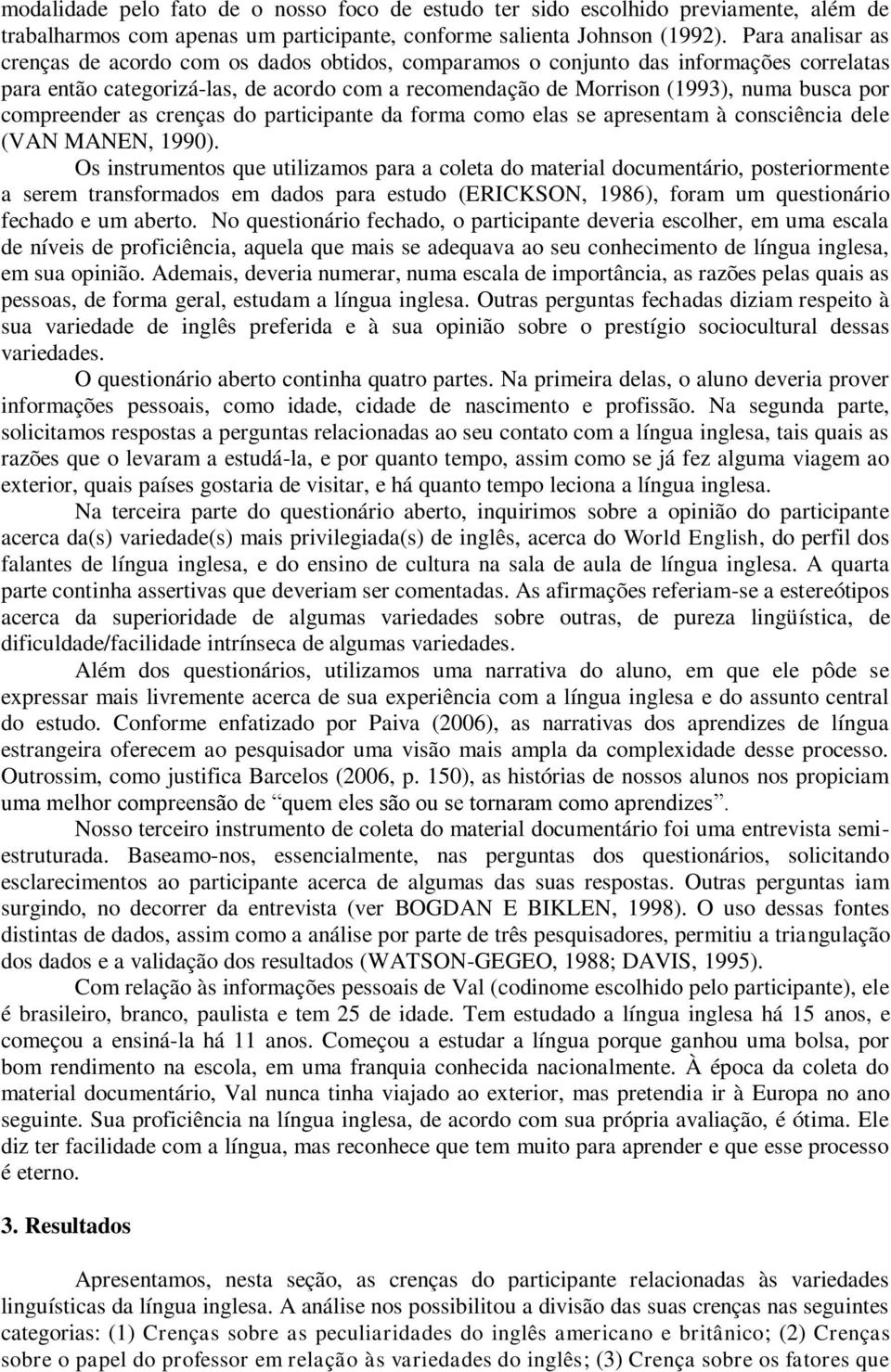 compreender as crenças do participante da forma como elas se apresentam à consciência dele (VAN MANEN, 1990).