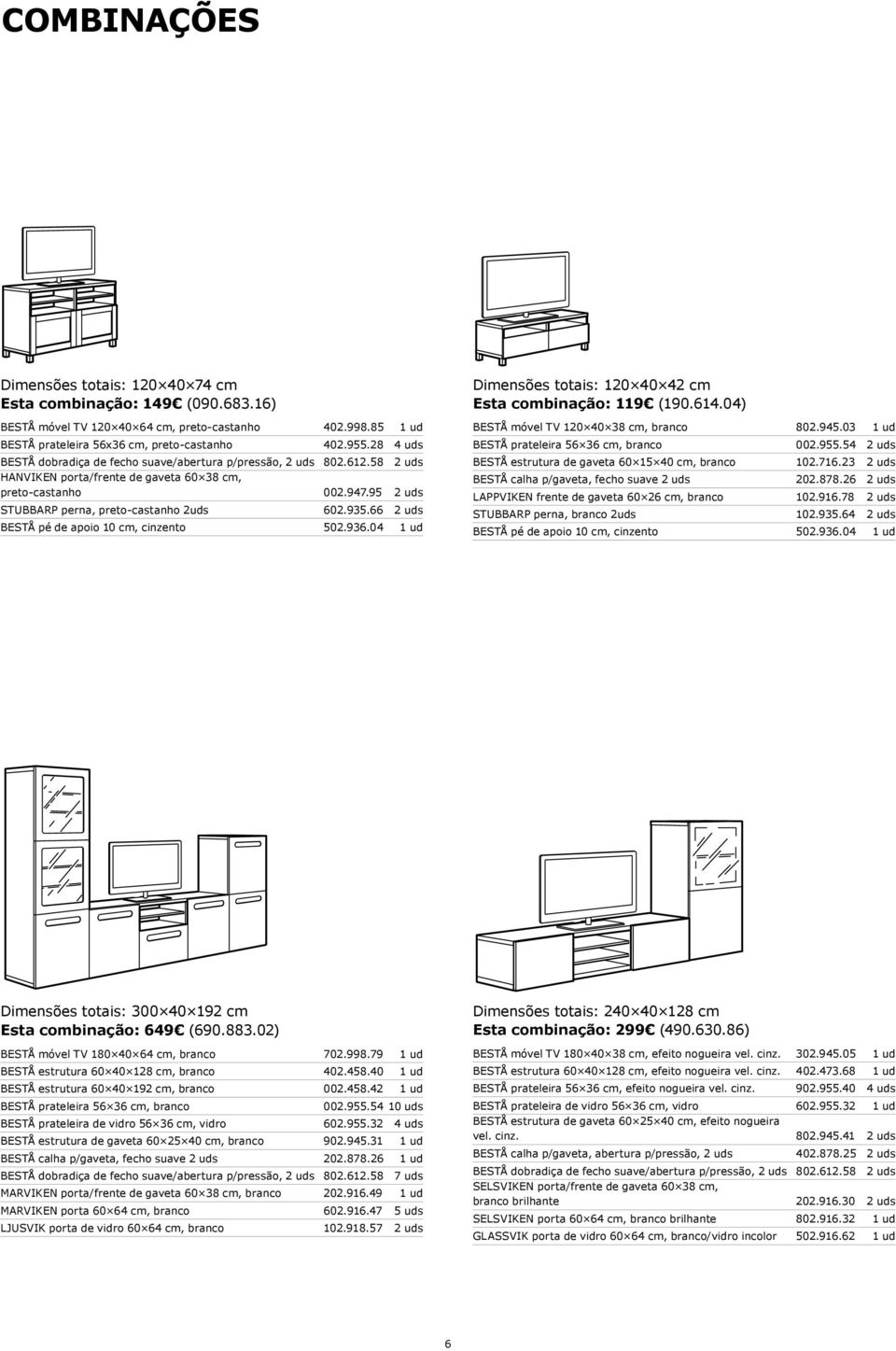 935.66 2 uds BESTÅ pé de apoio 10 cm, cinzento 502.936.04 1 ud Dimensões totais: 120 40 42 cm Esta combinação: 119 (190.614.04) BESTÅ móvel TV 120 40 38 cm, branco 802.945.