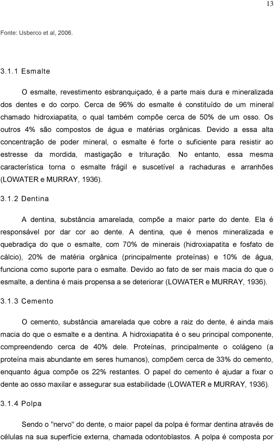 Devido a essa alta concentração de poder mineral, o esmalte é forte o suficiente para resistir ao estresse da mordida, mastigação e trituração.