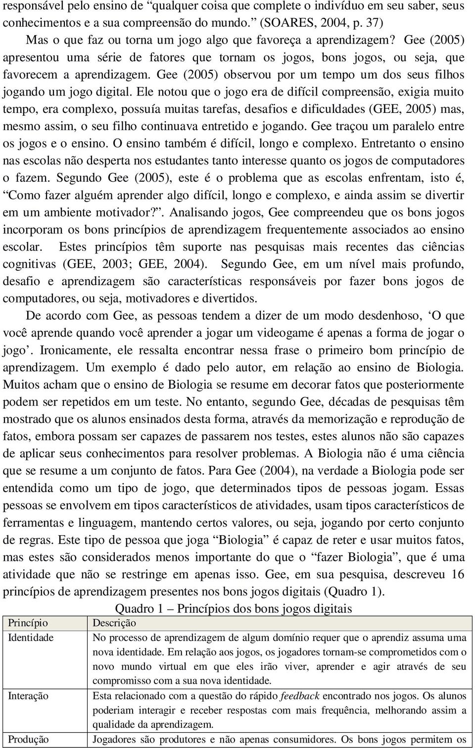 Gee (2005) observou por um tempo um dos seus filhos jogando um jogo digital.