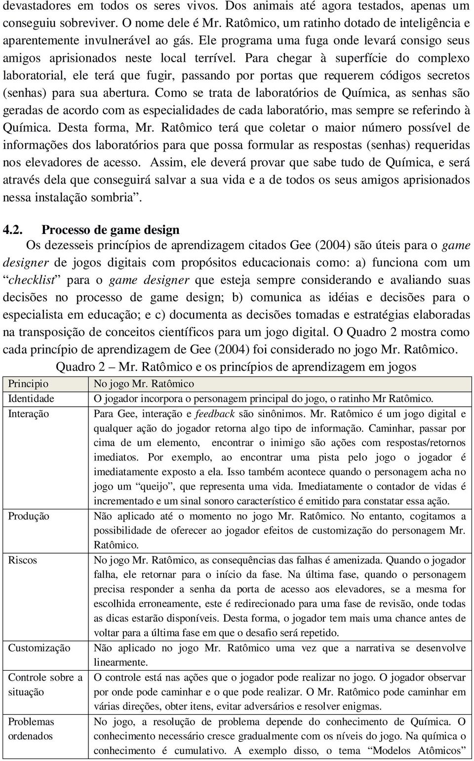 Para chegar à superfície do complexo laboratorial, ele terá que fugir, passando por portas que requerem códigos secretos (senhas) para sua abertura.