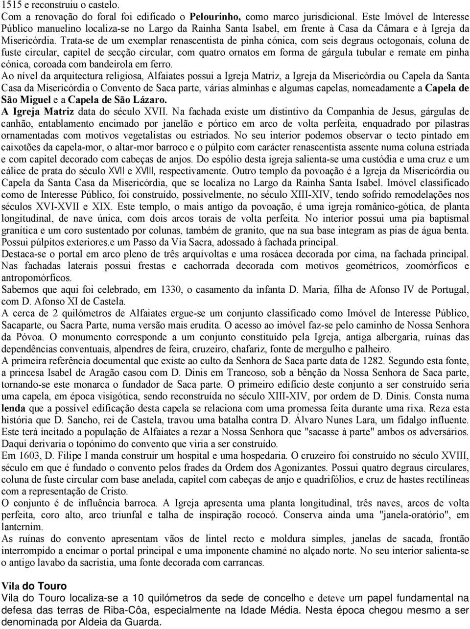 Trata-se de um exemplar renascentista de pinha cónica, com seis degraus octogonais, coluna de fuste circular, capitel de secção circular, com quatro ornatos em forma de gárgula tubular e remate em