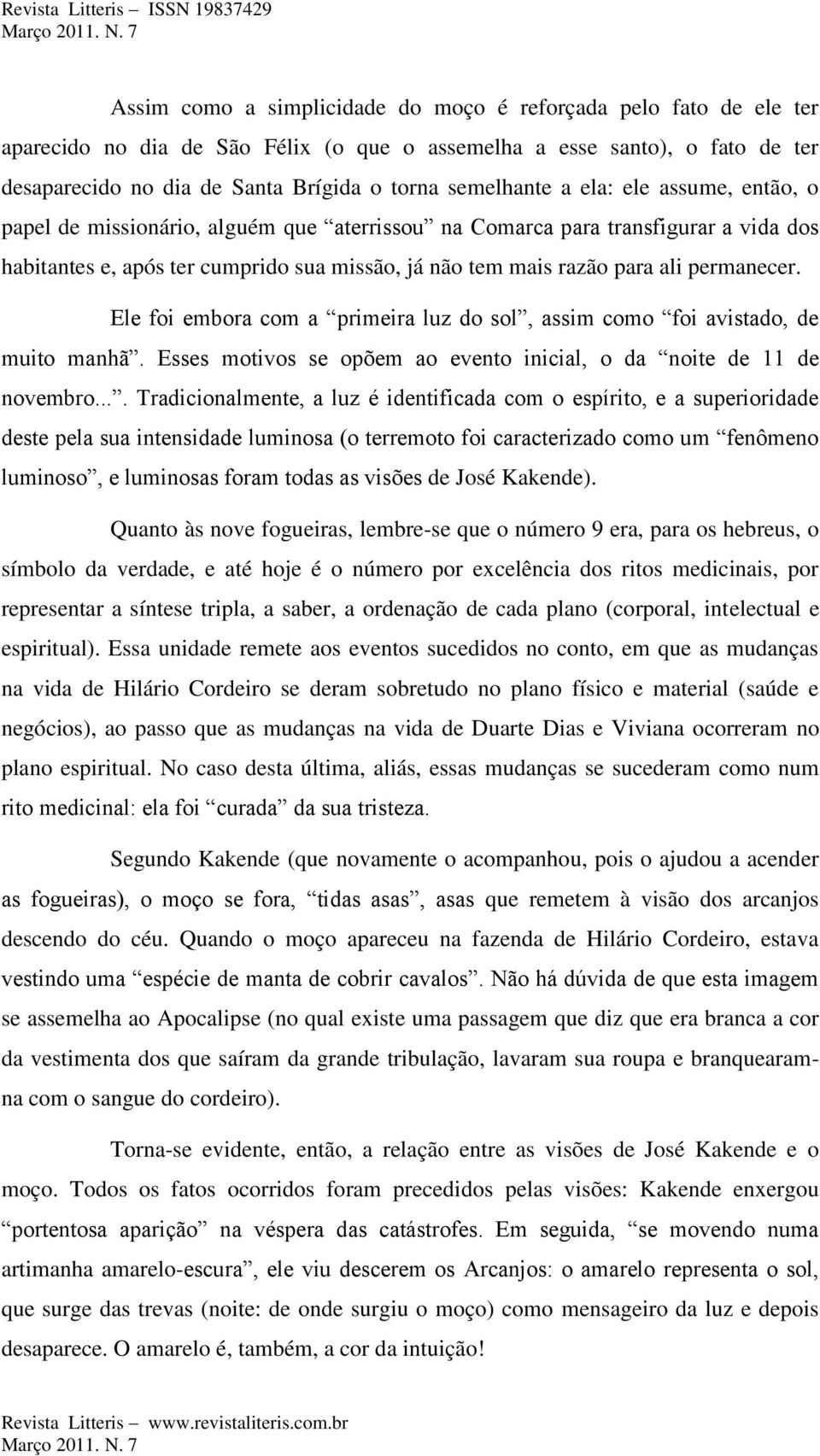 permanecer. Ele foi embora com a primeira luz do sol, assim como foi avistado, de muito manhã. Esses motivos se opõem ao evento inicial, o da noite de 11 de novembro.