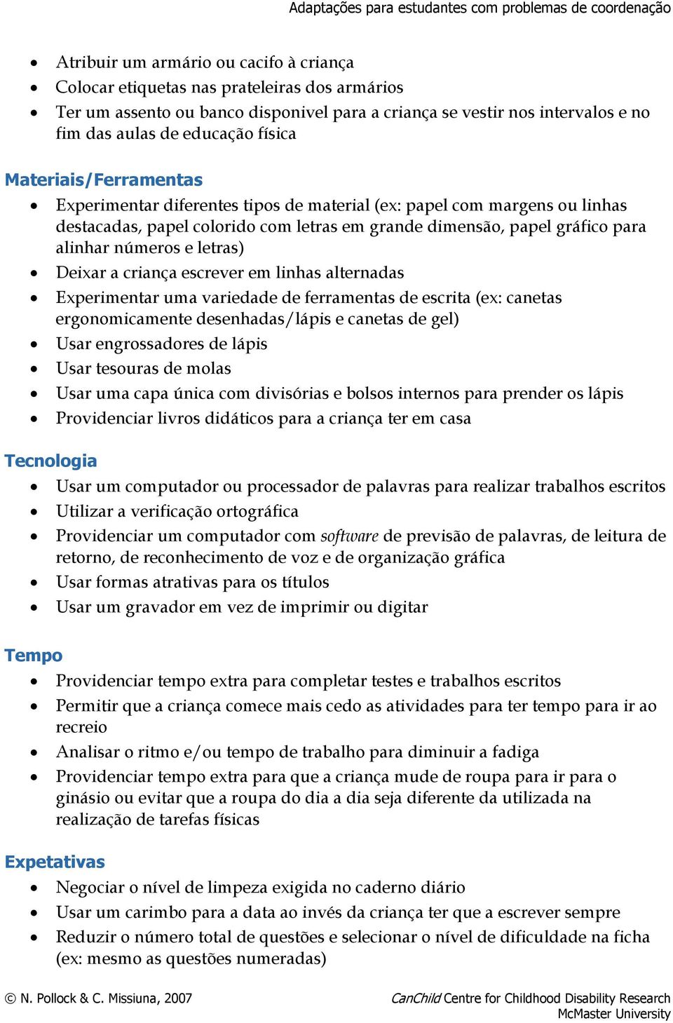 Deixar a criança escrever em linhas alternadas Experimentar uma variedade de ferramentas de escrita (ex: canetas ergonomicamente desenhadas/lápis e canetas de gel) Usar engrossadores de lápis Usar