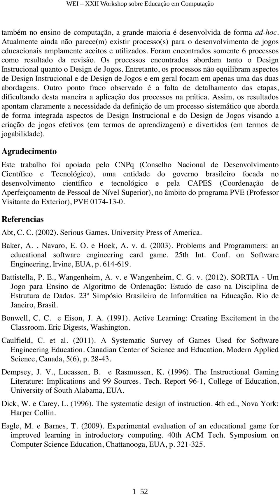 Os processos encontrados abordam tanto o Design Instrucional quanto o Design de Jogos.