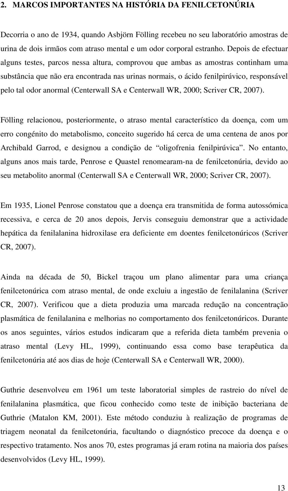 Depois de efectuar alguns testes, parcos nessa altura, comprovou que ambas as amostras continham uma substância que não era encontrada nas urinas normais, o ácido fenilpirúvico, responsável pelo tal