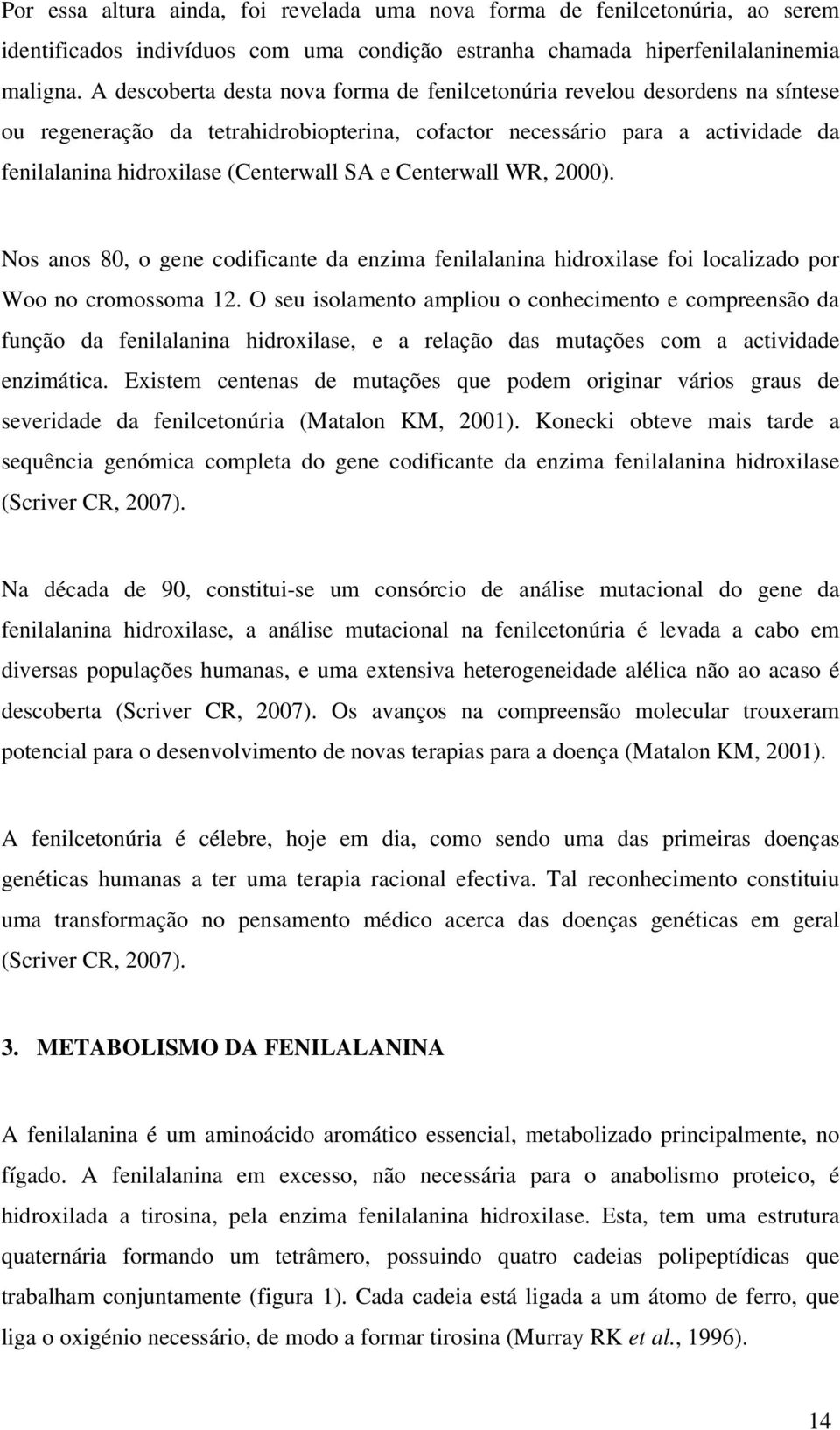 Centerwall WR, 2000). Nos anos 80, o gene codificante da enzima fenilalanina hidroxilase foi localizado por Woo no cromossoma 12.