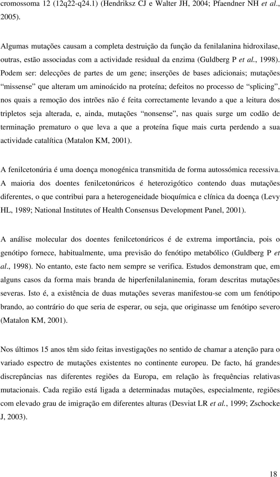 Podem ser: delecções de partes de um gene; inserções de bases adicionais; mutações missense que alteram um aminoácido na proteína; defeitos no processo de splicing, nos quais a remoção dos intrões