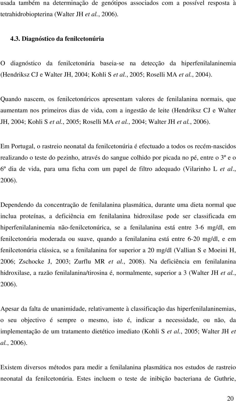 Quando nascem, os fenilcetonúricos apresentam valores de fenilalanina normais, que aumentam nos primeiros dias de vida, com a ingestão de leite (Hendriksz CJ e Walter JH, 2004; Kohli S et al.