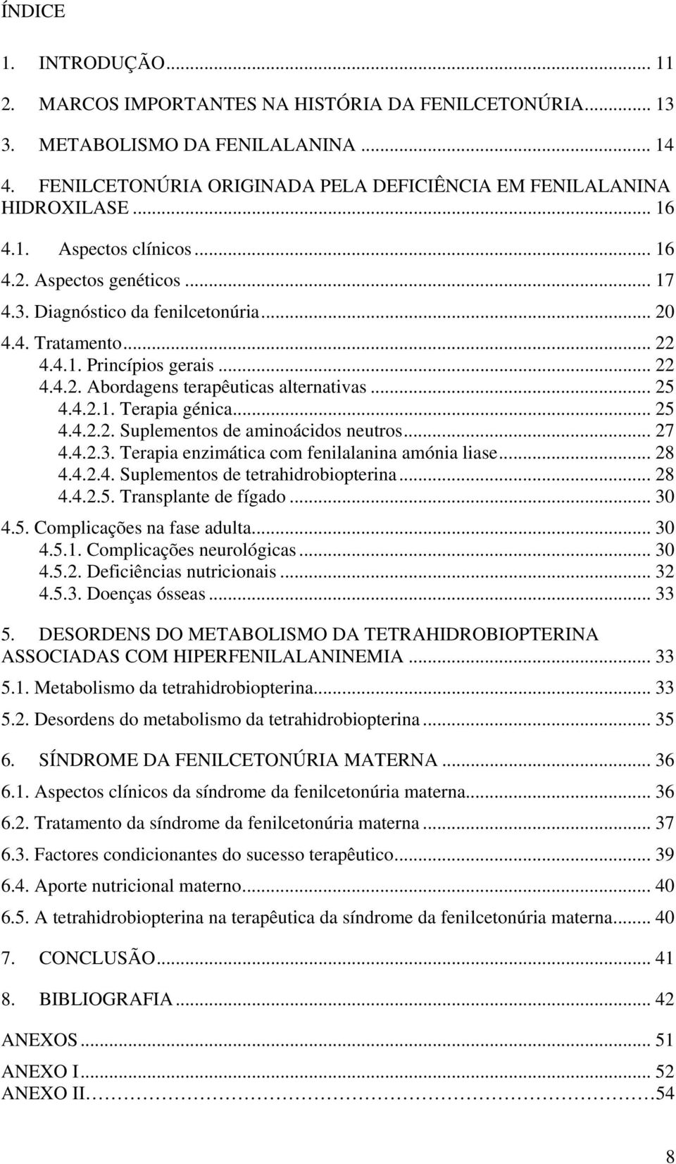 .. 25 4.4.2.1. Terapia génica... 25 4.4.2.2. Suplementos de aminoácidos neutros... 27 4.4.2.3. Terapia enzimática com fenilalanina amónia liase... 28 4.4.2.4. Suplementos de tetrahidrobiopterina.