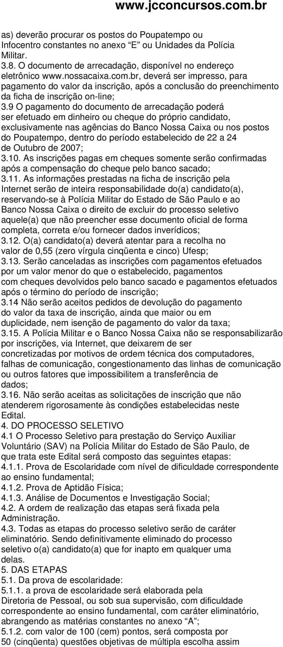 9 O pagamento do documento de arrecadação poderá ser efetuado em dinheiro ou cheque do próprio candidato, exclusivamente nas agências do Banco Nossa Caixa ou nos postos do Poupatempo, dentro do