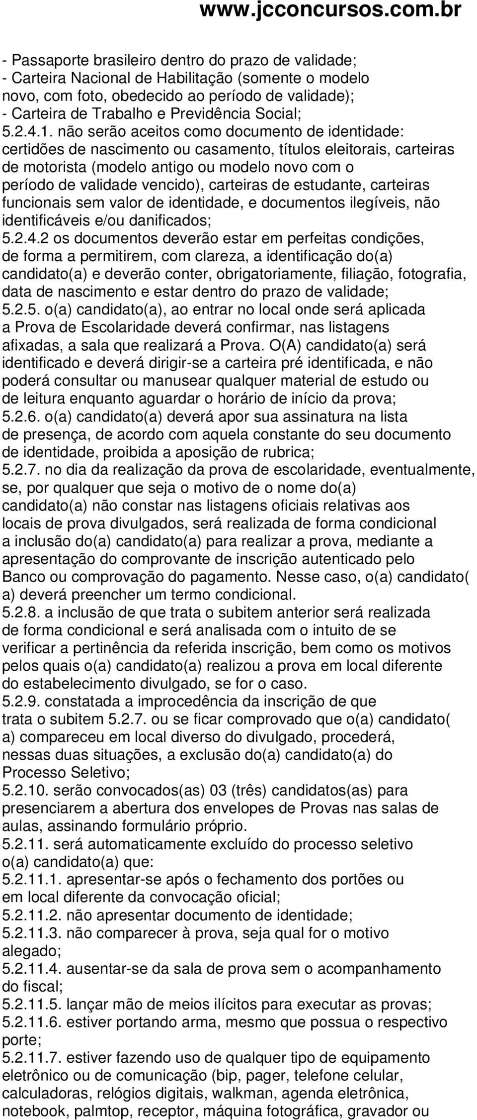 não serão aceitos como documento de identidade: certidões de nascimento ou casamento, títulos eleitorais, carteiras de motorista (modelo antigo ou modelo novo com o período de validade vencido),