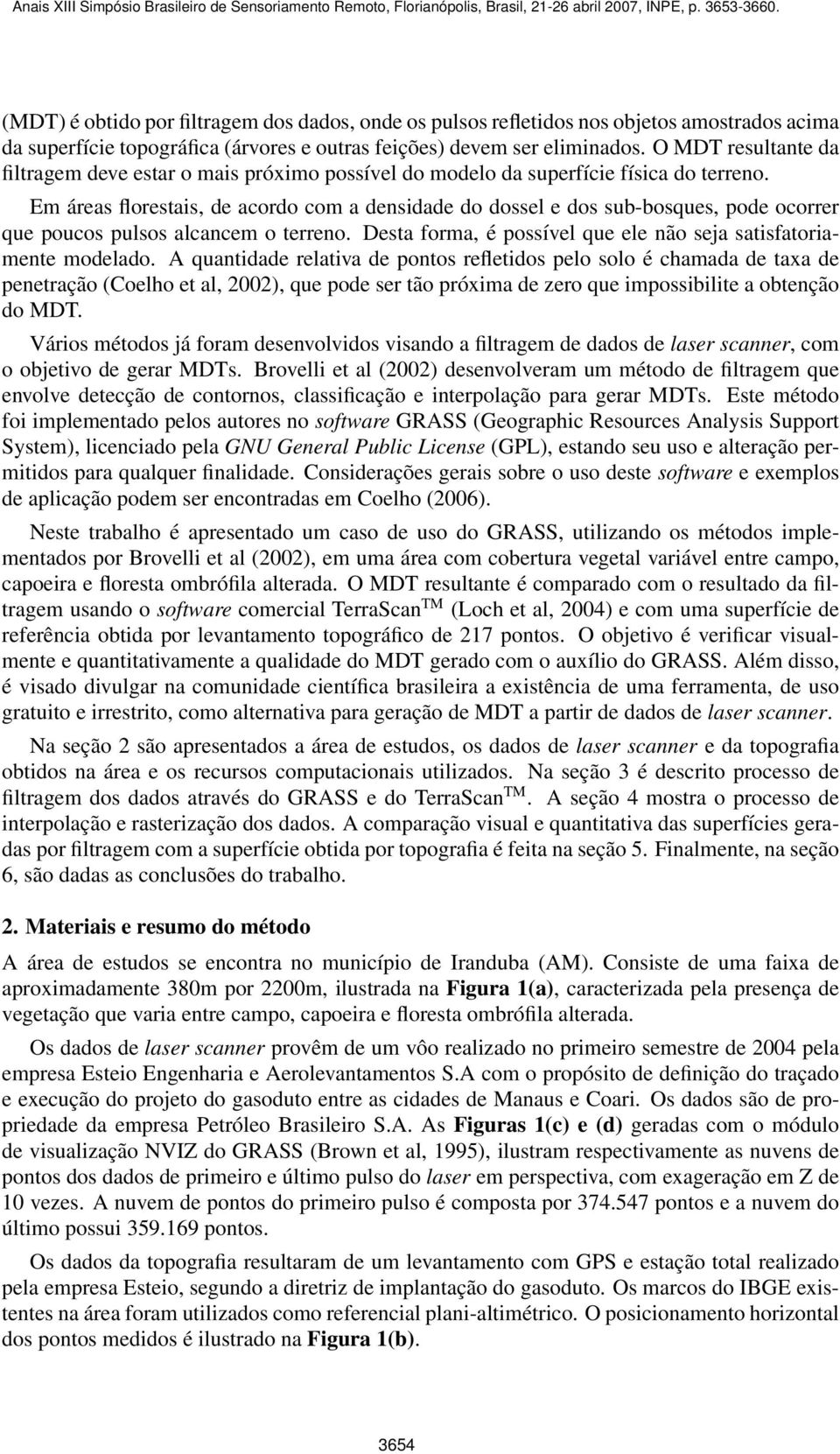 Em áreas florestais, de acordo com a densidade do dossel e dos sub-bosques, pode ocorrer que poucos pulsos alcancem o terreno. Desta forma, é possível que ele não seja satisfatoriamente modelado.