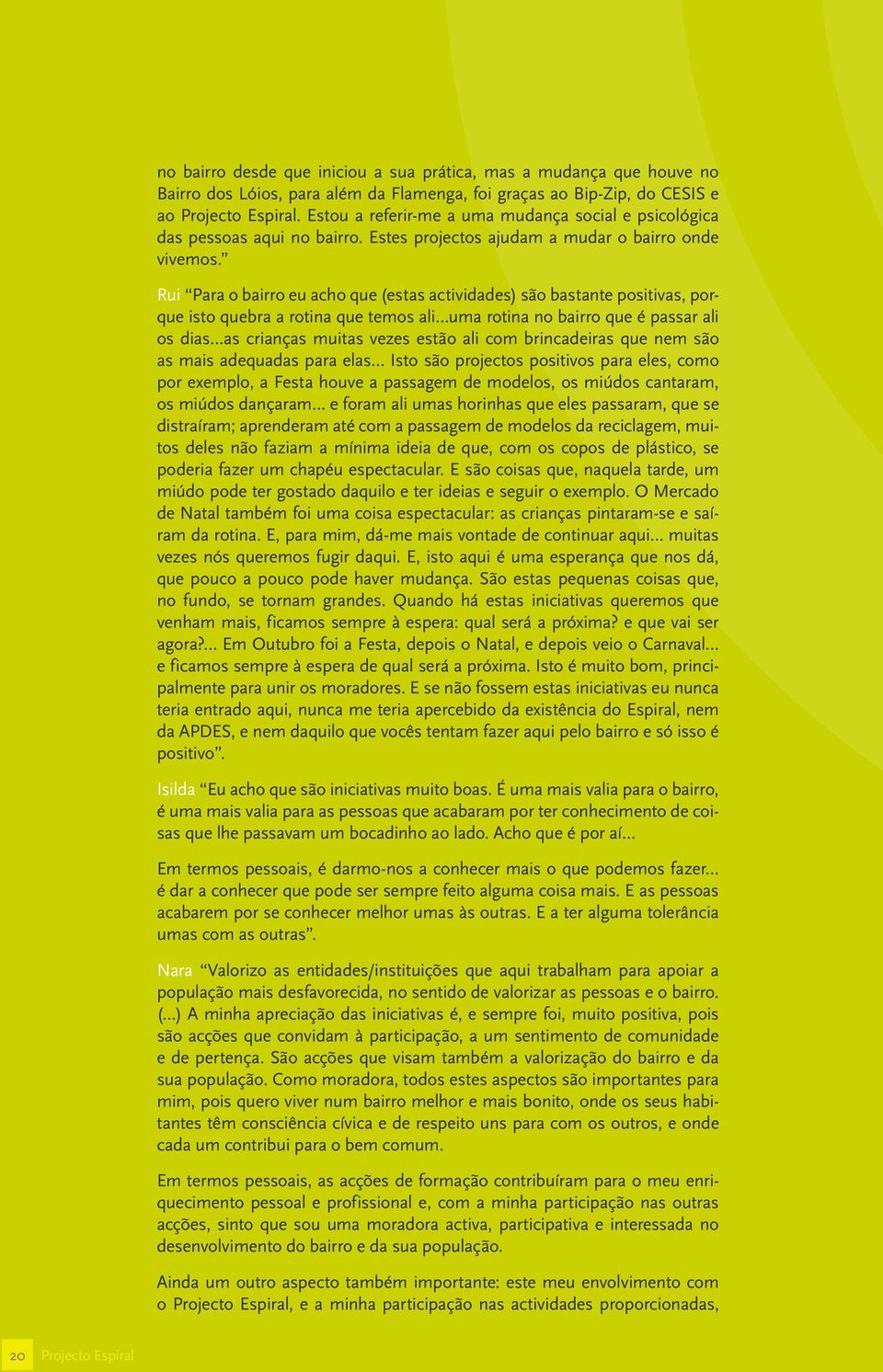 Rui Para o bairro eu acho que (estas actividades) são bastante positivas, porque isto quebra a rotina que temos ali uma rotina no bairro que é passar ali os dias as crianças muitas vezes estão ali