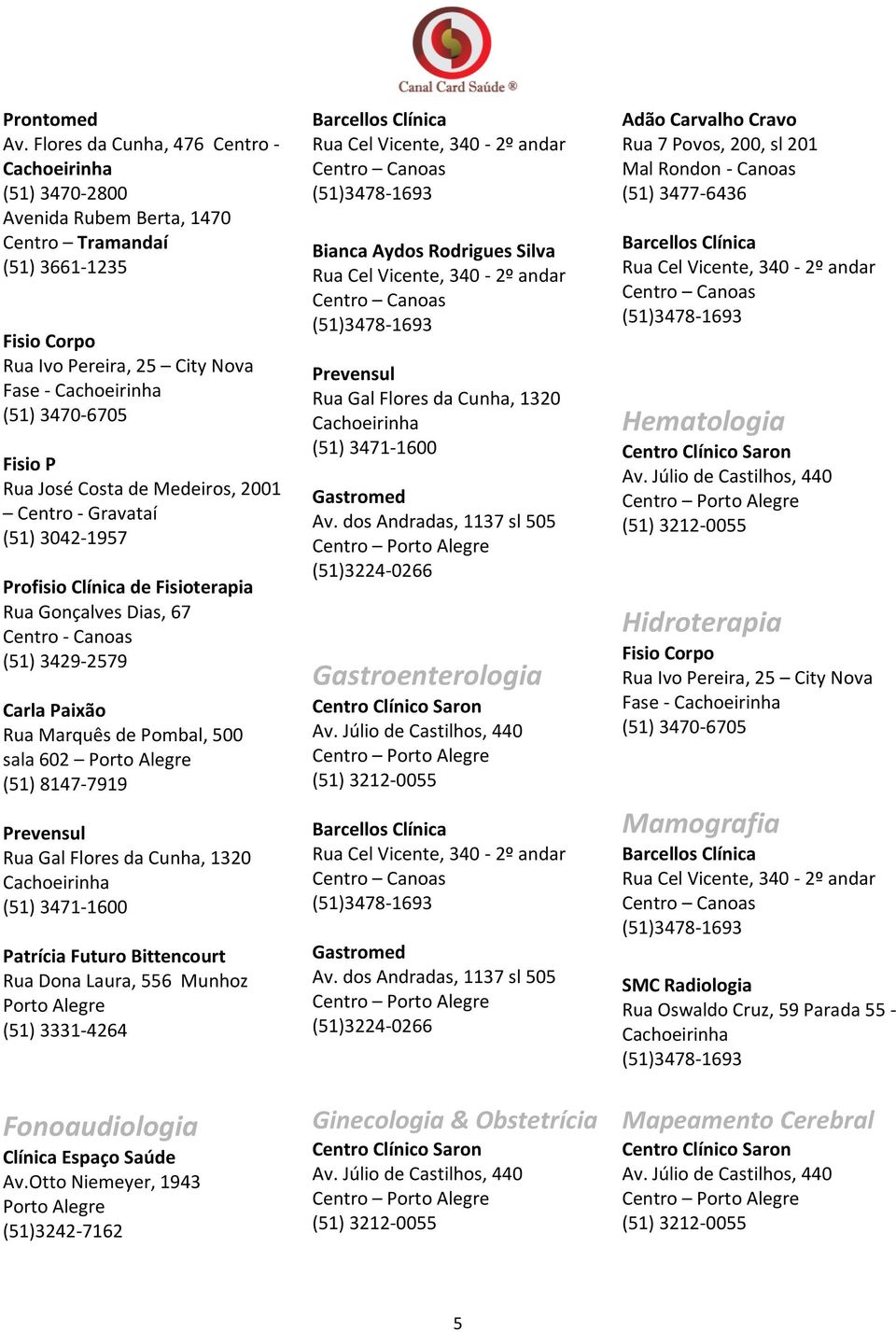 Medeiros, 2001 Centro - Gravataí (51) 3042-1957 Profisio Clínica de Fisioterapia Rua Gonçalves Dias, 67 Centro - Canoas (51) 3429-2579 Carla Paixão Rua Marquês de Pombal, 500 sala 602 (51) 8147-7919
