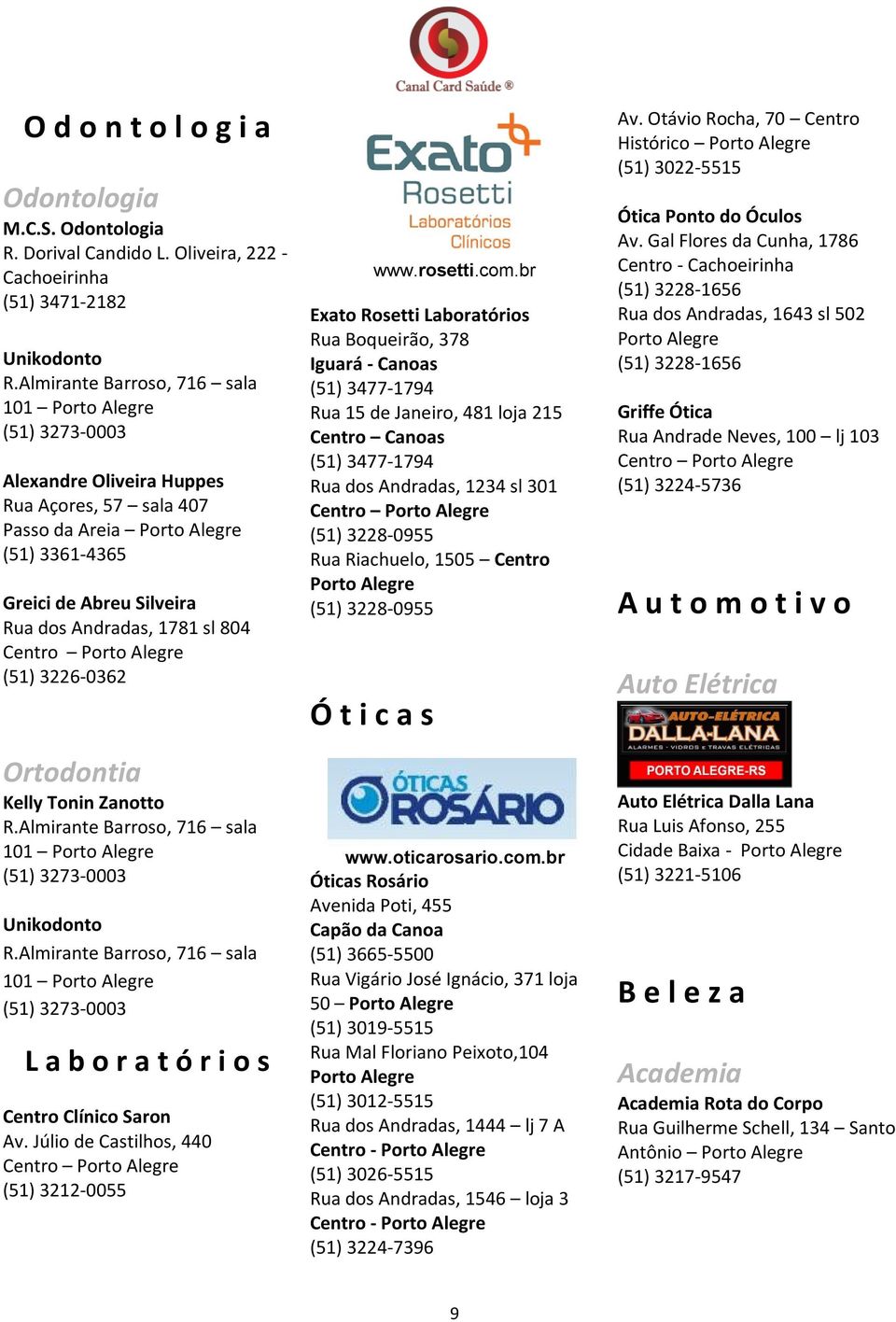 Ortodontia Kelly Tonin Zanotto R.Almirante Barroso, 716 sala 101 (51) 3273-0003 Unikodonto R.Almirante Barroso, 716 sala 101 (51) 3273-0003 L a b o r a t ó r i o s www.rosetti.com.