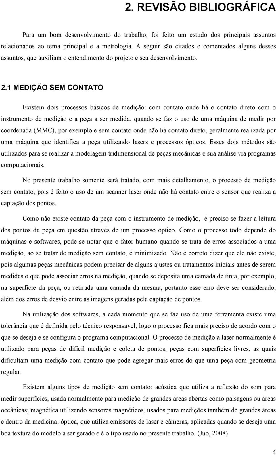 1 MEDIÇÃO SEM CONTATO Existem dois processos básicos de medição: com contato onde há o contato direto com o instrumento de medição e a peça a ser medida, quando se faz o uso de uma máquina de medir