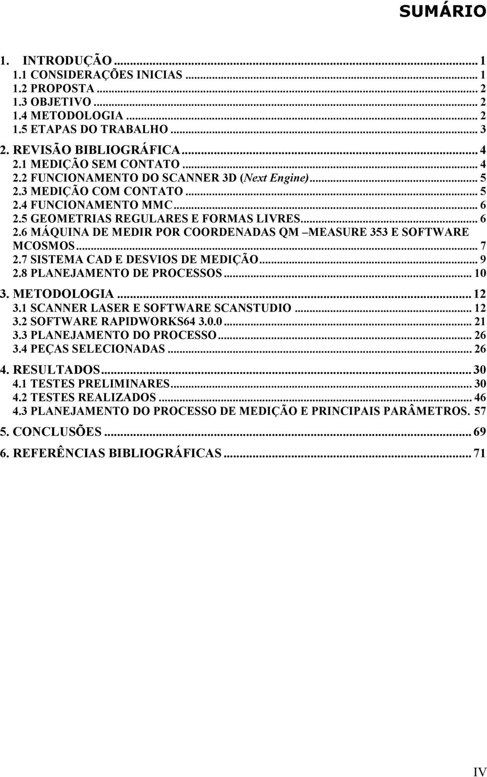.. 7 2.7 SISTEMA CAD E DESVIOS DE MEDIÇÃO... 9 2.8 PLANEJAMENTO DE PROCESSOS... 10 3. METODOLOGIA...12 3.1 SCANNER LASER E SOFTWARE SCANSTUDIO... 12 3.2 SOFTWARE RAPIDWORKS64 3.0.0... 21 3.