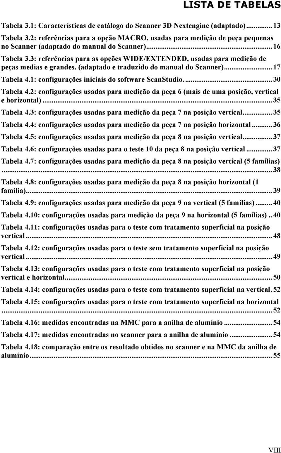 3: referências para as opções WIDE/EXTENDED, usadas para medição de peças medias e grandes. (adaptado e traduzido do manual do Scanner)...17 Tabela 4.1: configurações iniciais do software ScanStudio.